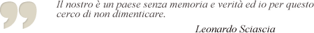 Il nostro è un paese senza memoria e verità ed io perquesto cerco di non dimenticare. Leonardo Sciascia.